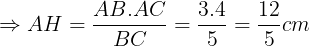 \large \Rightarrow AH=\frac{AB.AC}{BC}=\frac{3.4}{5}=\frac{12}{5}cm