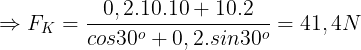 \large \Rightarrow F_{K}=\frac{0,2.10.10+10.2}{cos30^{o}+0,2.sin30^{o}}=41,4N