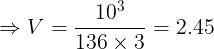 \large \Rightarrow V=\frac{10^3}{136\times3} = 2.45