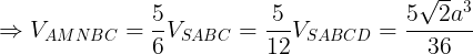 \large \Rightarrow V_{AMNBC}=\frac{5}{6}V_{SABC}=\frac{5}{12}V_{SABCD}=\frac{5\sqrt{2}a^{3}}{36}