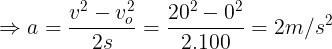 \large \Rightarrow a=\frac{v^{2}-v_{o}^{2}}{2s}=\frac{20^{2}-0^{2}}{2.100}=2m/s^{2}