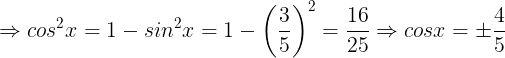 \large \Rightarrow cos^{2}x=1-sin^{2}x=1-\left ( \frac{3}{5} \right )^{2}=\frac{16}{25}\Rightarrow cosx=\pm \frac{4}{5}