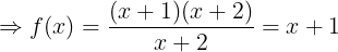 \large \Rightarrow f(x)=\frac{(x+1)(x+2)}{x+2}=x+1