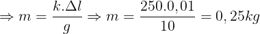 \large \Rightarrow m=\frac{k.\Delta l}{g}\Rightarrow m=\frac{250.0,01}{10}=0,25kg
