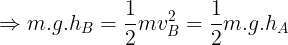 \large \Rightarrow m.g.h_{B}=\frac{1}{2}mv_{B}^{2}=\frac{1}{2}m.g.h_{A}