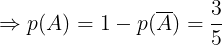 \large \Rightarrow p(A)=1-p(\overline{A})=\frac{3}{5}