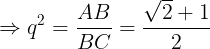\large \Rightarrow q^{2}=\frac{AB}{BC}=\frac{\sqrt{2}+1}{2}
