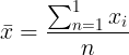 \large \bar{x}= \frac{\sum_{n=1}^{1}{x}_{i}}{n}\textbf{}^{}