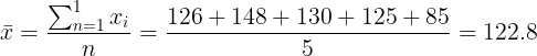 \large \bar{x}= \frac{\sum_{n=1}^{1}{x}_{i}}{n}\textbf{}^{} =\frac{126+148+130+125+85}{5}{} = 122.8