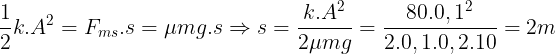 \large \frac{1}{2}k.A^{2}=F_{ms}.s=\mu mg.s\Rightarrow s=\frac{k.A^{2}}{2\mu mg}=\frac{80.0,1^{2}}{2.0,1.0,2.10}=2m