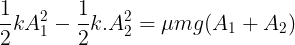 \large \frac{1}{2}kA_{1}^{2}-\frac{1}{2}k.A_{2}^{2}=\mu mg(A_{1}+A_{2})