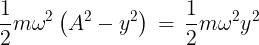 \large \frac{1}{2}m{\omega ^2}\left( {{A^2} - {y^2}} \right)\, = \,\frac{1}{2}m{\omega ^2}{y^2}