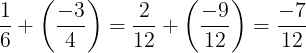 \large \frac{1}{6}+\left ( \frac{-3}{4} \right )=\frac{2}{12}+\left ( \frac{-9}{12} \right )=\frac{-7}{12}