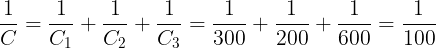 \large \frac{1}{C}=\frac{1}{C_{1}}+\frac{1}{C_{2}}+\frac{1}{C_{3}}=\frac{1}{300}+\frac{1}{200}+\frac{1}{600}=\frac{1}{100}