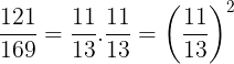 \large \frac{121}{169}=\frac{11}{13}.\frac{11}{13}=\left ( \frac{11}{13} \right )^{2}