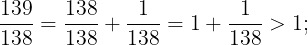 \large \frac{139}{138}=\frac{138}{138}+\frac{1}{138}= 1 +\frac{1}{138}>1;