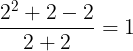 \large \frac{2^{2}+2-2}{2+2}=1