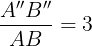 \large \frac{A''B''}{AB}=3
