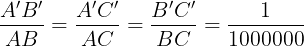 \large \frac{A'B'}{AB}=\frac{A'C'}{AC}=\frac{B'C'}{BC}=\frac{1}{1000000}
