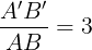 \large \frac{A'B'}{AB}=3