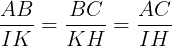\large \frac{AB}{IK}=\frac{BC}{KH}=\frac{AC}{IH}