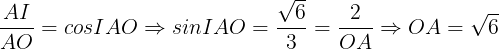\large \frac{AI}{AO}=cosIAO\Rightarrow sinIAO=\frac{\sqrt{6}}{3}=\frac{2}{OA}\Rightarrow OA=\sqrt{6}