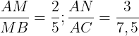 \large \frac{AM}{MB}=\frac{2}{5};\frac{AN}{AC}=\frac{3}{7,5}
