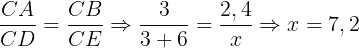 \large \frac{CA}{CD}=\frac{CB}{CE}\Rightarrow \frac{3}{3+6}=\frac{2,4}{x}\Rightarrow x=7,2