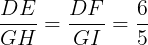\large \frac{DE}{GH}=\frac{DF}{GI}=\frac{6}{5}