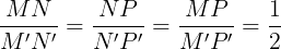 \large \frac{MN}{M'N'}=\frac{NP}{N'P'}=\frac{MP}{M'P'}=\frac{1}{2}