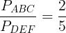 \large \frac{P_{ABC}}{P_{DEF}}=\frac{2}{5}