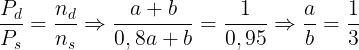 \large \frac{P_{d}}{P_{s}}=\frac{n_{d}}{n_{s}}\Rightarrow \frac{a+b}{0,8a+b}=\frac{1}{0,95}\Rightarrow \frac{a}{b}=\frac{1}{3}