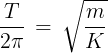 \large \frac{T}{{2\pi }}\, = \,\sqrt {\frac{m}{K}}