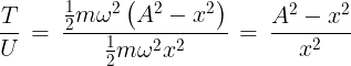 \large \frac{T}{U}\, = \,\frac{{\frac{1}{2}m{\omega ^2}\left( {{A^2} - {x^2}} \right)}}{{\frac{1}{2}m{\omega ^2}{x^2}}}\, = \,\frac{{{A^2} - {x^2}}}{{{x^2}}}