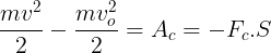 \large \frac{mv^{2}}{2}-\frac{mv_{o}^{2}}{2}=A_{c}=-F_{c}.S