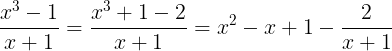 \large \frac{x^{3}-1}{x+1}=\frac{x^{3}+1-2}{x+1}=x^{2}-x+1-\frac{2}{x+1}