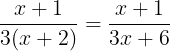 \large \frac{x+1}{3(x+2)}=\frac{x+1}{3x+6}