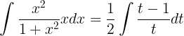 \large \int \frac{x^{2}}{1+x^{2}}xdx=\frac{1}{2}\int \frac{t-1}{t}dt
