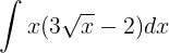 \large \int x(3\sqrt{x}-2)dx