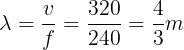 \large \lambda =\frac{v}{f}=\frac{320}{240}=\frac{4}{3}m