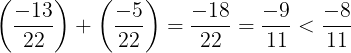 \large \left ( \frac{-13}{22} \right )+\left ( \frac{-5}{22} \right )=\frac{-18}{22}=\frac{-9}{11} <\frac{-8}{11}
