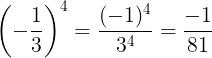\large \left ( -\frac{1}{3} \right )^{4}=\frac{(-1)^{4}}{3^{4}}=\frac{-1}{81}