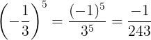 \large \left ( -\frac{1}{3} \right )^{5}=\frac{(-1)^{5}}{3^{5}}=\frac{-1}{243}