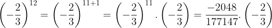 \large \left (-\frac{2}{3} \right )^{12}=\left (-\frac{2}{3} \right )^{11+1}=\left (-\frac{2}{3} \right )^{11}.\left (-\frac{2}{3} \right )=\frac{-2048}{177147}.\left (-\frac{2}{3} \right )