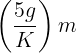 \large \left( {\frac{{5g}}{K}} \right)m