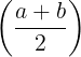\large \left( {\frac{{a + b}}{2}} \right)
