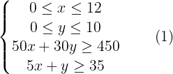 \large \left\{\begin{matrix} 0\leq x\leq 12 & & & \\ 0\leq y\leq 10 & & & \\ 50x+30y\geq 450 & & & \\ 5x+y\geq 35 & & & \end{matrix}\right.(1)