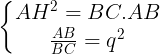 \large \left\{\begin{matrix} AH^{2}=BC.AB\\ \frac{AB}{BC}=q^{2} \end{matrix}\right.