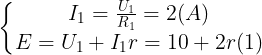 \large \left\{\begin{matrix} I_{1}=\frac{U_{1}}{R_{1}}=2(A) & \\ E=U_{1}+I_{1}r=10+2r(1)& \end{matrix}\right.
