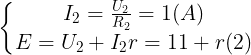 \large \left\{\begin{matrix} I_{2}=\frac{U_{2}}{R_{2}}=1(A) & \\ E=U_{2}+I_{2}r=11+r(2)& \end{matrix}\right.